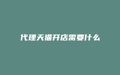 代理天猫开店需要什么条件