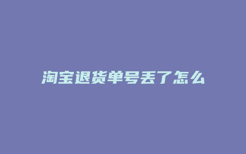 淘宝退货单号丢了怎么办