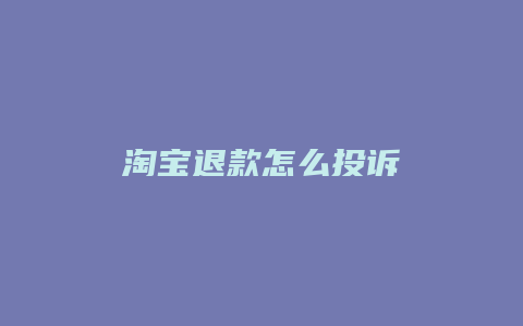 淘宝退款怎么投诉