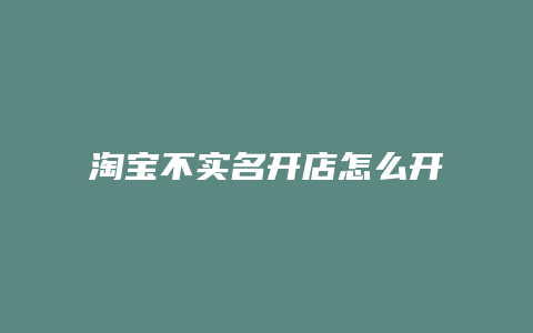 淘宝不实名开店怎么开店铺