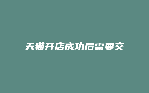 天猫开店成功后需要交保证金吗