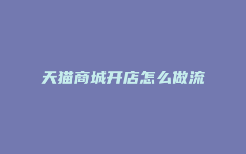 天猫商城开店怎么做流程