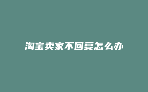 淘宝卖家不回复怎么办