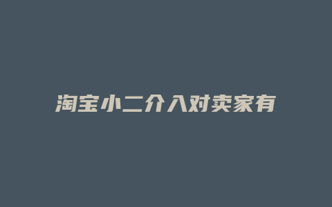 淘宝小二介入对卖家有什么影响