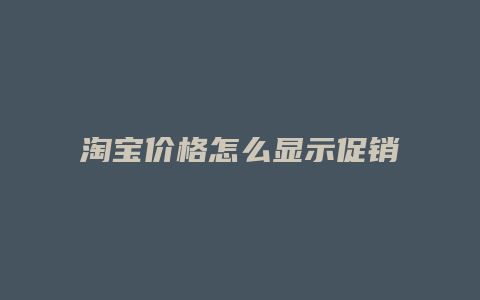 淘宝价格怎么显示促销价