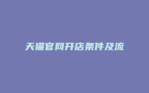 天猫官网开店条件及流程