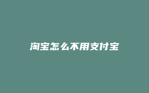 淘宝怎么不用支付宝