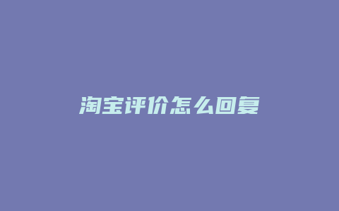 淘宝评价怎么回复