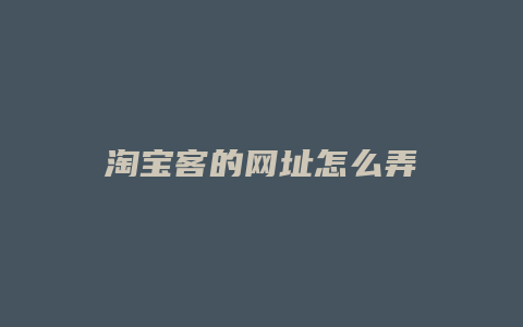 淘宝客的网址怎么弄