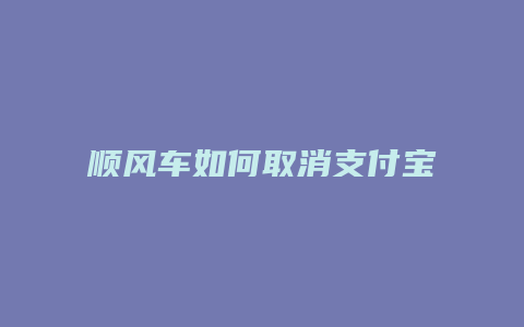 顺风车如何取消支付宝