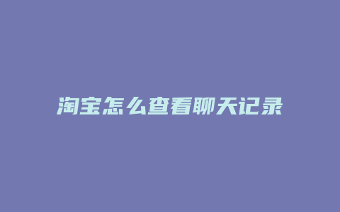 淘宝怎么查看聊天记录