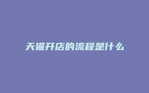 天猫开店的流程是什么样的呀