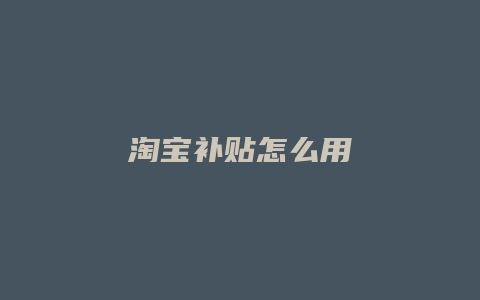 淘宝补贴怎么用