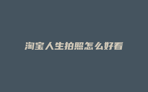 淘宝人生拍照怎么好看