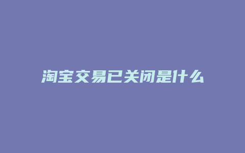 淘宝交易已关闭是什么意思