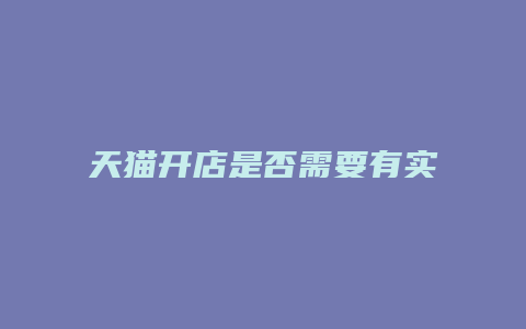 天猫开店是否需要有实体店