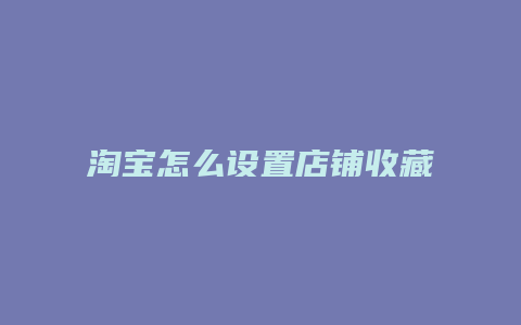 淘宝怎么设置店铺收藏