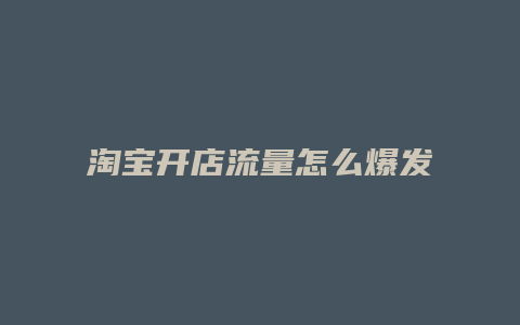 淘宝开店流量怎么爆发的