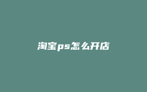 淘宝ps怎么开店