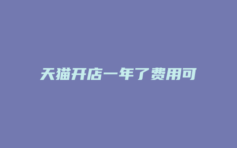 天猫开店一年了费用可以退还吗