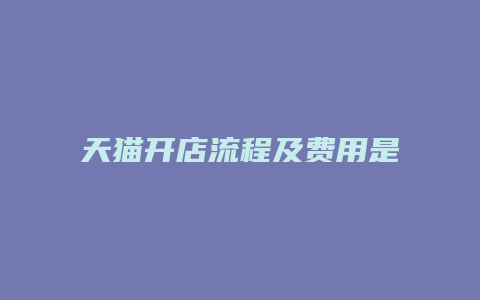 天猫开店流程及费用是多少呢