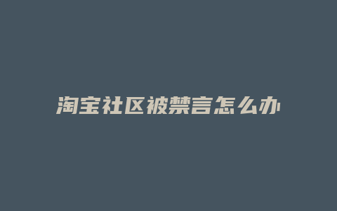 淘宝社区被禁言怎么办