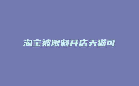 淘宝被限制开店天猫可以开