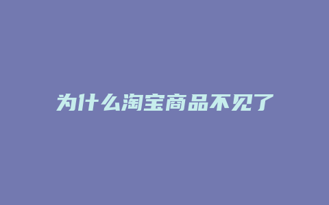 为什么淘宝商品不见了