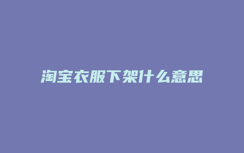 淘宝衣服下架什么意思