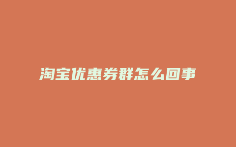 淘宝优惠券群怎么回事