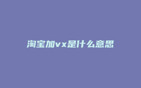 淘宝加vx是什么意思