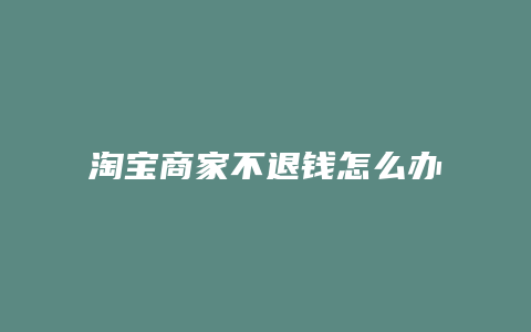 淘宝商家不退钱怎么办