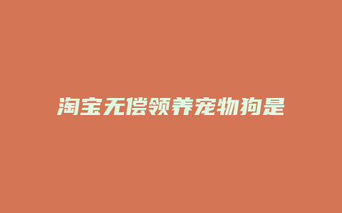 淘宝无偿领养宠物狗是怎么回事