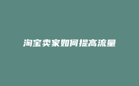 淘宝卖家如何提高流量