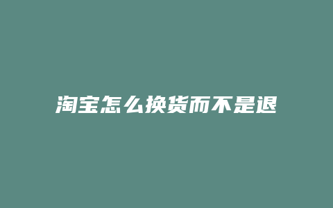 淘宝怎么换货而不是退货