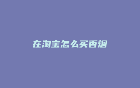 在淘宝怎么买香烟