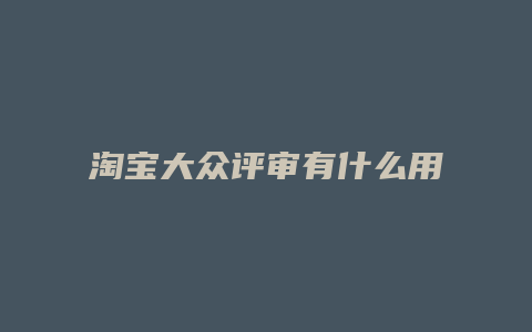 淘宝大众评审有什么用