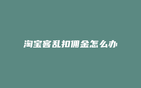 淘宝客乱扣佣金怎么办