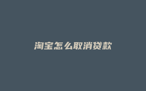 淘宝怎么取消贷款