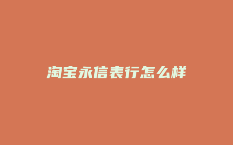 淘宝永信表行怎么样