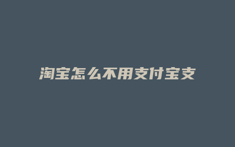 淘宝怎么不用支付宝支付