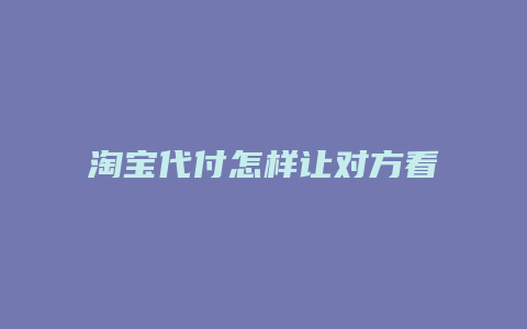 淘宝代付怎样让对方看不到买什么