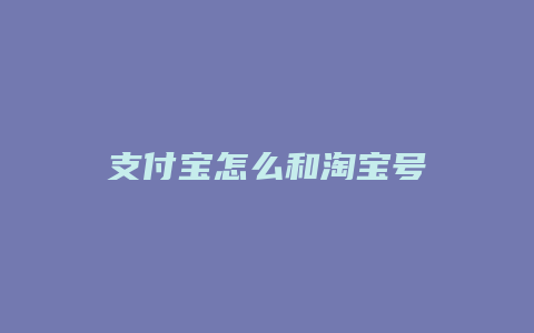 支付宝怎么和淘宝号