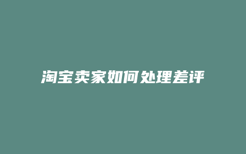 淘宝卖家如何处理差评