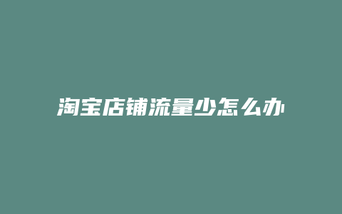 淘宝店铺流量少怎么办