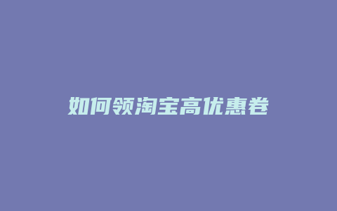 如何领淘宝高优惠卷