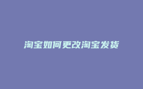 淘宝如何更改淘宝发货时间