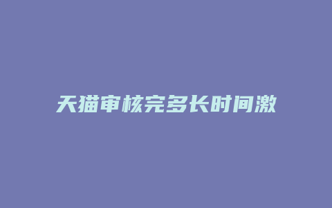 天猫审核完多长时间激活开店