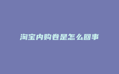 淘宝内购卷是怎么回事