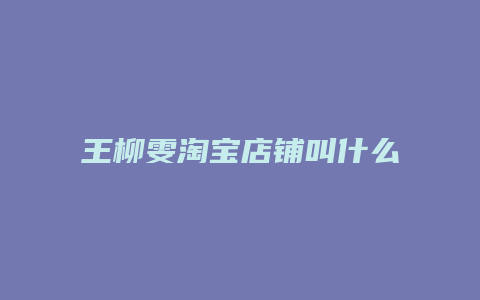 王柳雯淘宝店铺叫什么